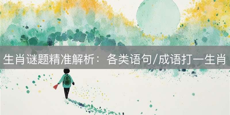 生肖谜题精准解析：各类语句/成语打一生肖及运势解读