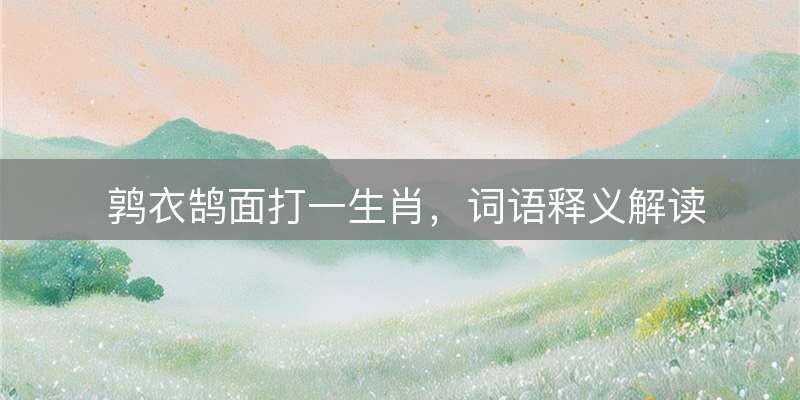 鹑衣鹄面打一生肖，词语释义解读