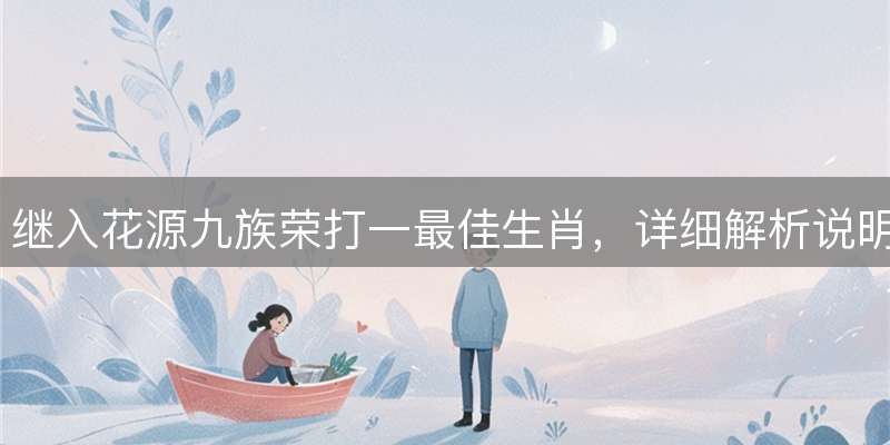继入花源九族荣打一最佳生肖，详细解析说明