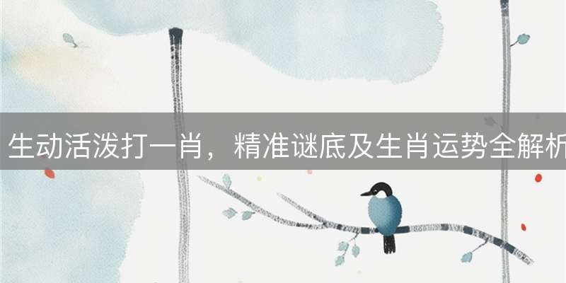 生动活泼打一肖,精准谜底及生肖运势全解析