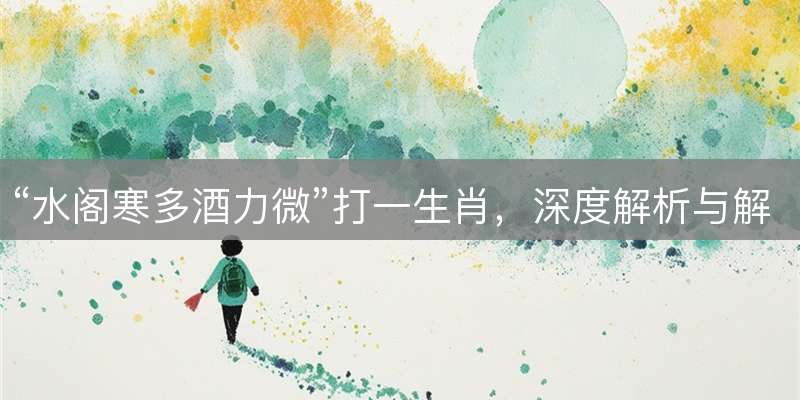 “水阁寒多酒力微”打一生肖，深度解析与解答落实