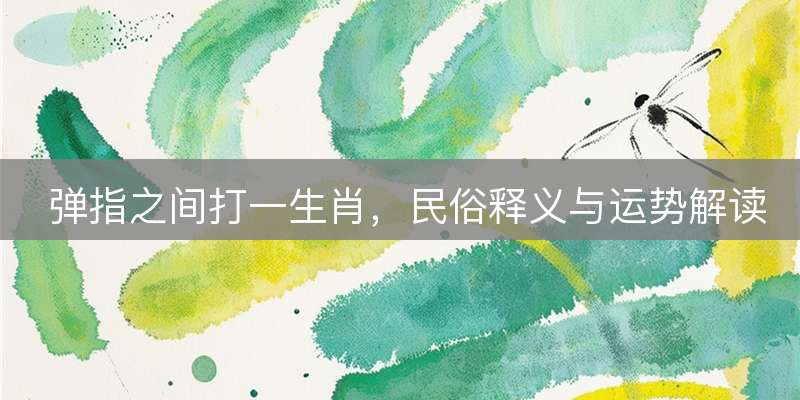 弹指之间打一生肖，民俗释义与运势解读