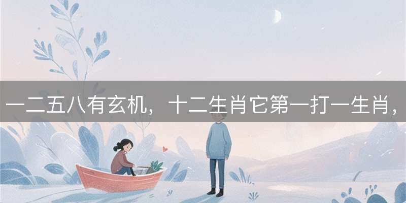 一二五八有玄机，十二生肖它第一打一生肖，命理玄机全面解读