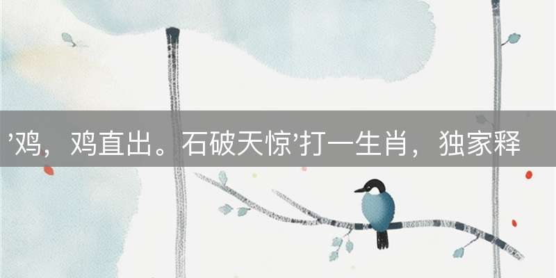 '鸡，鸡直出。石破天惊'打一生肖，独家释义与运势解析