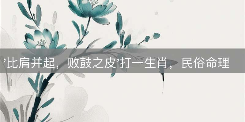 '比肩并起，败鼓之皮'打一生肖，民俗命理深度解读