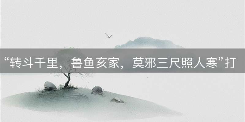 “转斗千里，鲁鱼亥家，莫邪三尺照人寒”打一生肖，谜底解读