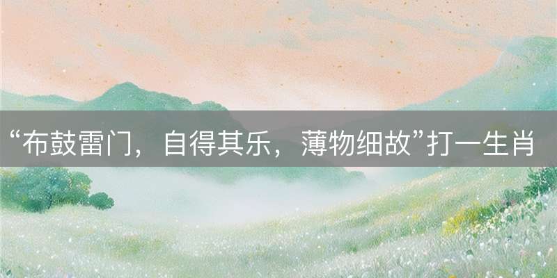 “布鼓雷门，自得其乐，薄物细故”打一生肖，民俗解读