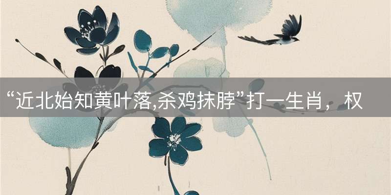 “近北始知黄叶落,杀鸡抹脖”打一生肖，权威解读