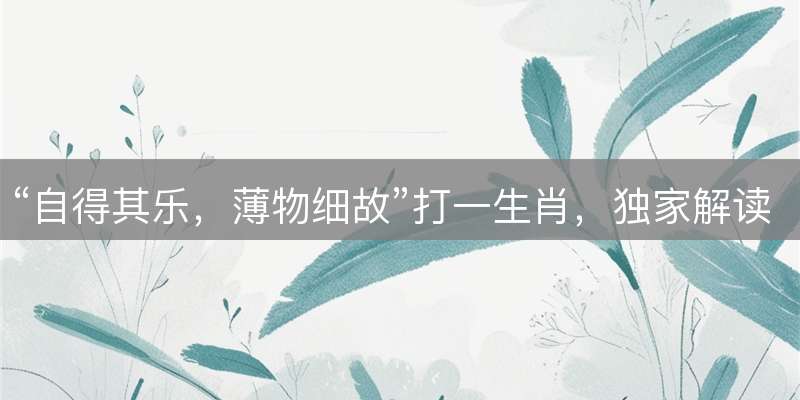 “自得其乐，薄物细故”打一生肖，独家解读成语背后的生肖玄机