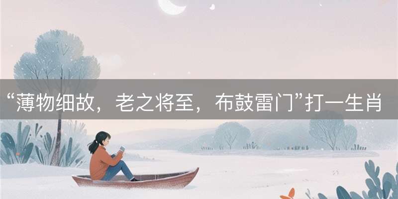 “薄物细故，老之将至，布鼓雷门”打一生肖，民俗玄机深度解读