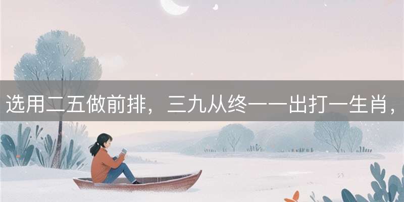 选用二五做前排，三九从终一一出打一生肖，谜底精准解读