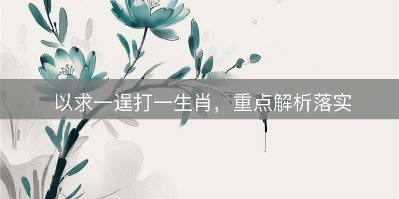 以求一逞打一生肖，重点解析落实