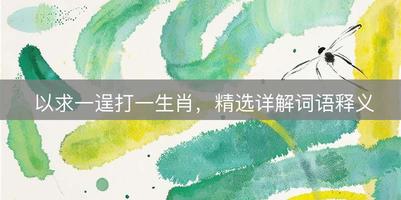 以求一逞打一生肖，精选详解词语释义