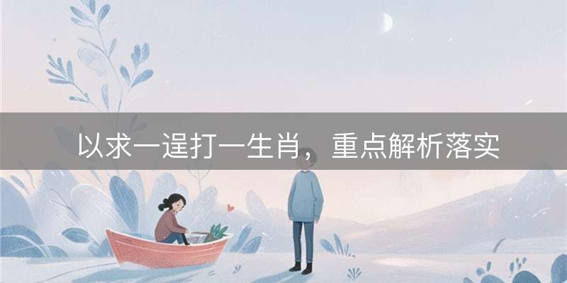 以求一逞打一生肖，重点解析落实
